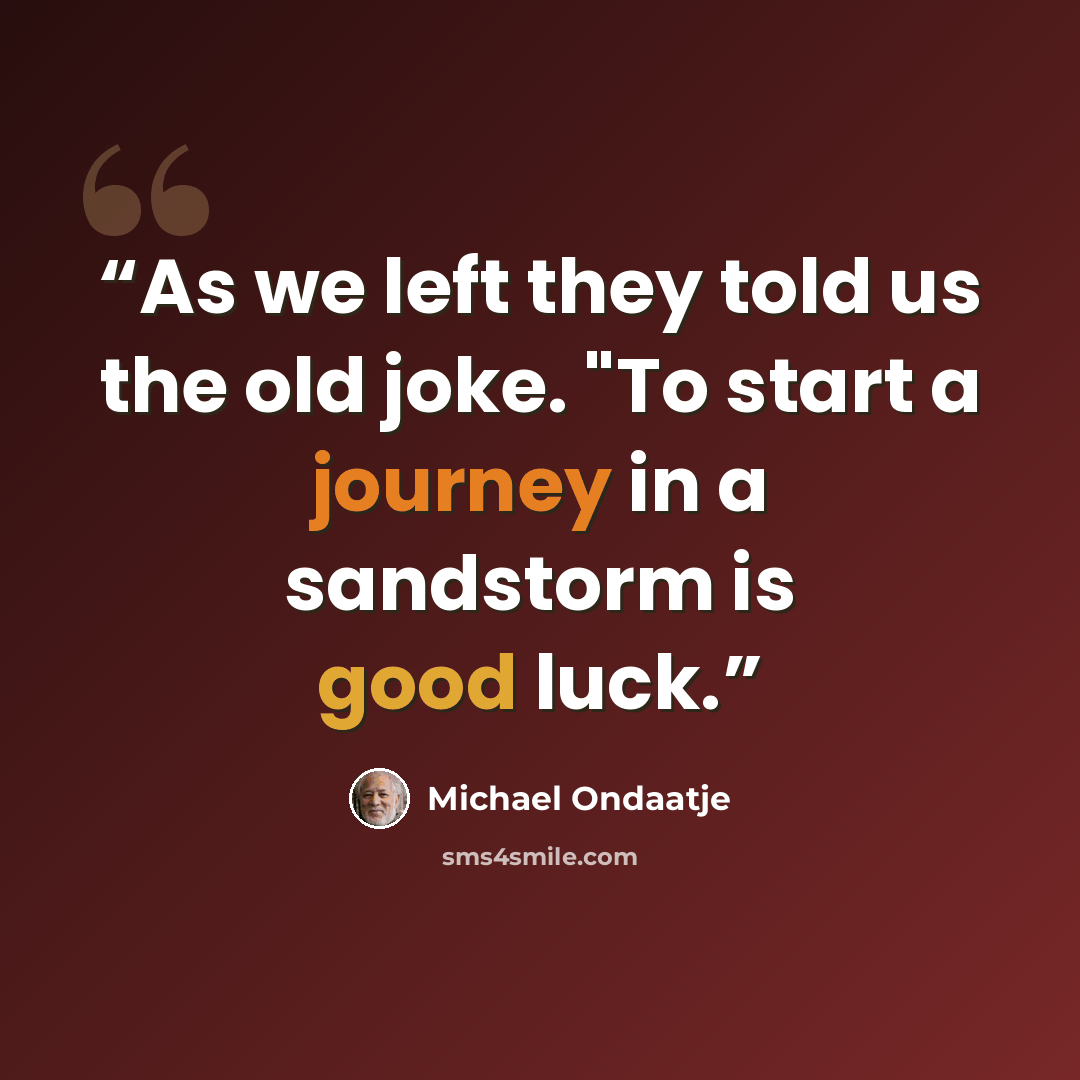 “As we left they told us the old joke. "To start a journey in a sandstorm is good luck.” quote by Michael Ondaatje