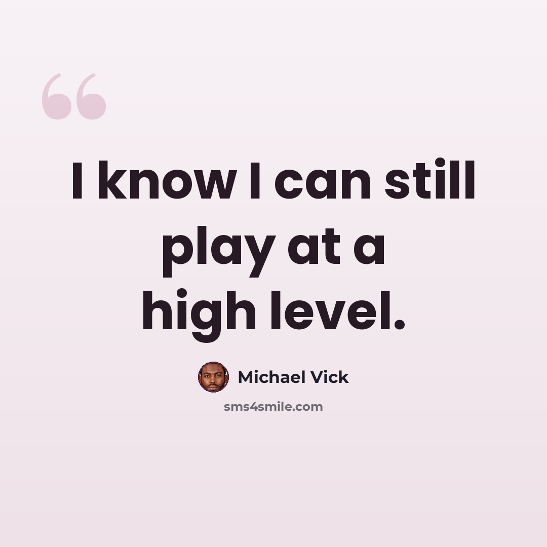 “I know I can still play at a high level.” quote by Michael Vick