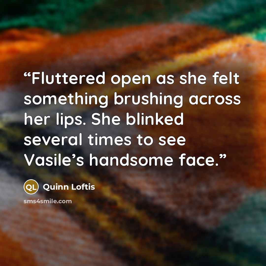 “Fluttered open as she felt something brushing across her lips. She blinked several times to see Vasile’s handsome face.” quote by Quinn Loftis