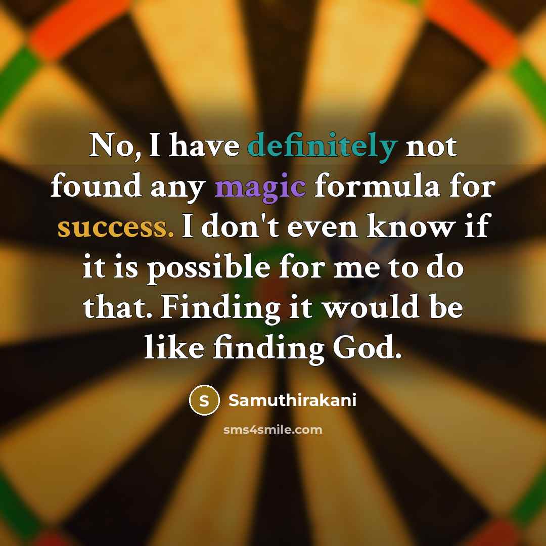 “No, I have definitely not found any magic formula for success. I don't even know if it is possible for me to do that. Finding it would be like finding God.” quote by Samuthirakani