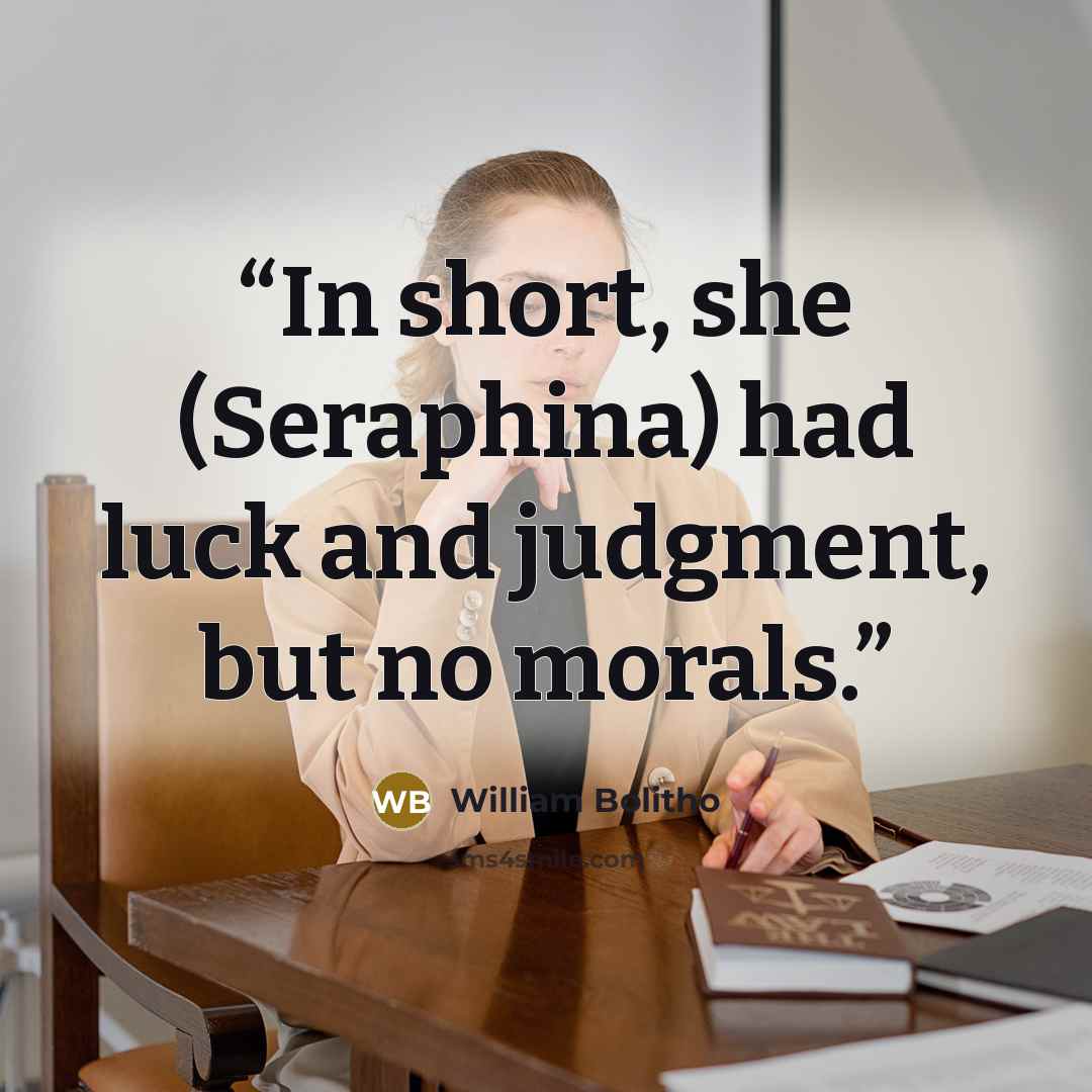 “In short, she (Seraphina) had luck and judgment, but no morals.” quote by William Bolitho