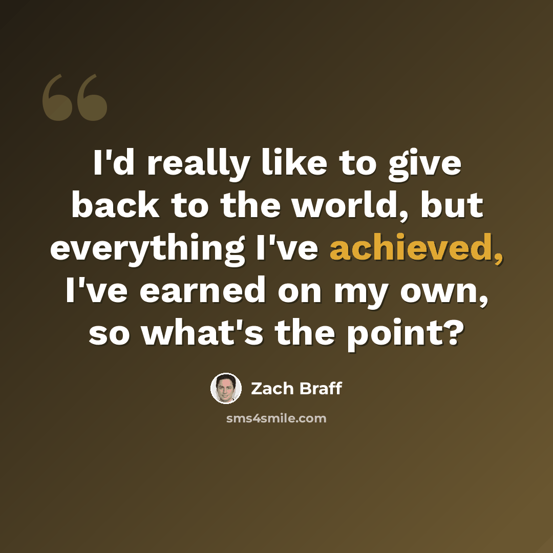 “I'd really like to give back to the world, but everything I've achieved, I've earned on my own, so what's the point?” quote by Zach Braff