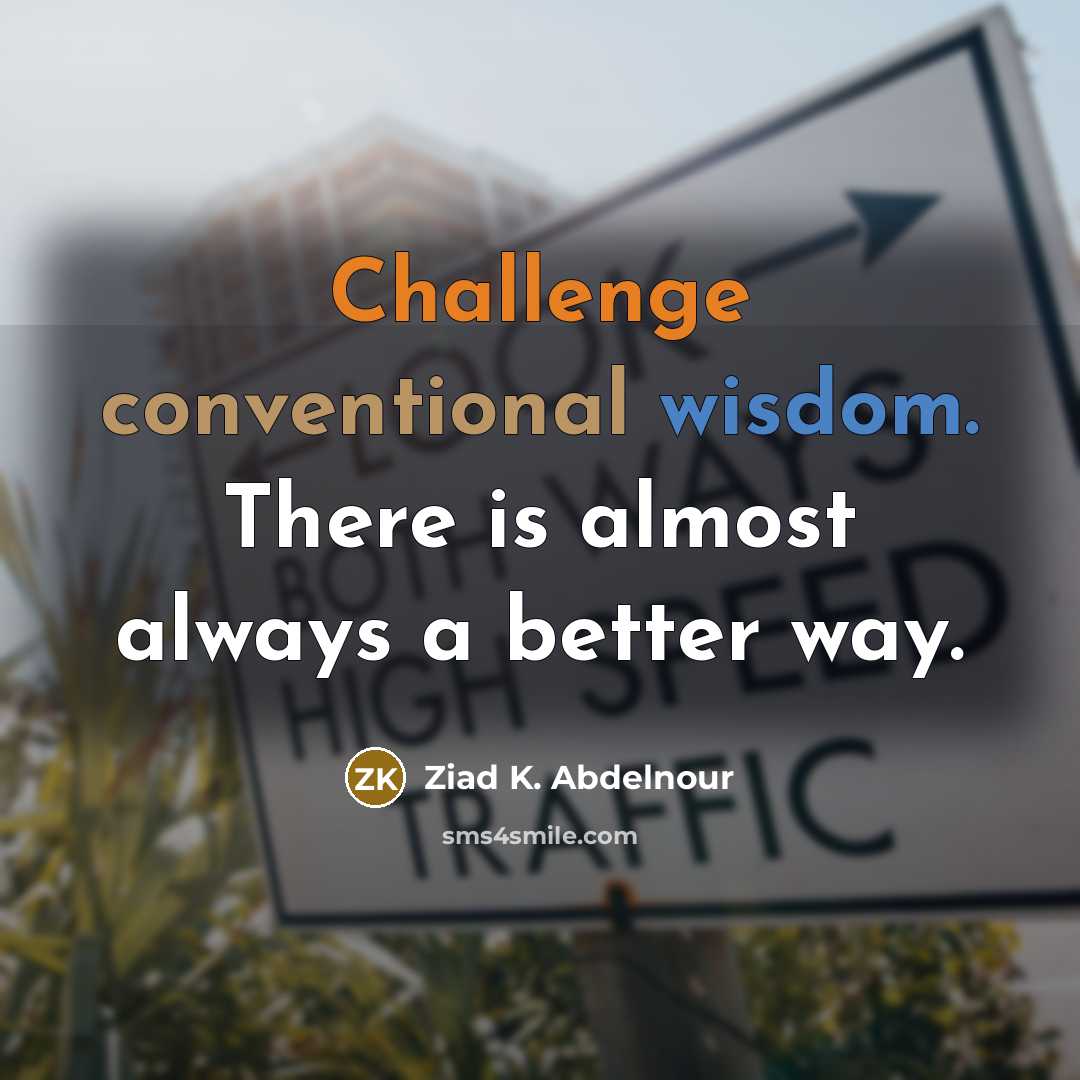 “Challenge conventional wisdom. There is almost always a better way.” quote by Ziad K. Abdelnour