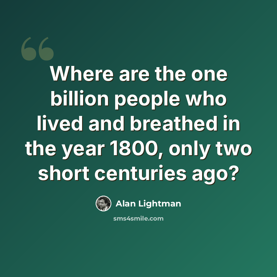 “Where are the one billion people who lived and breathed in the year 1800, only two short centuries ago?” quote by Alan Lightman