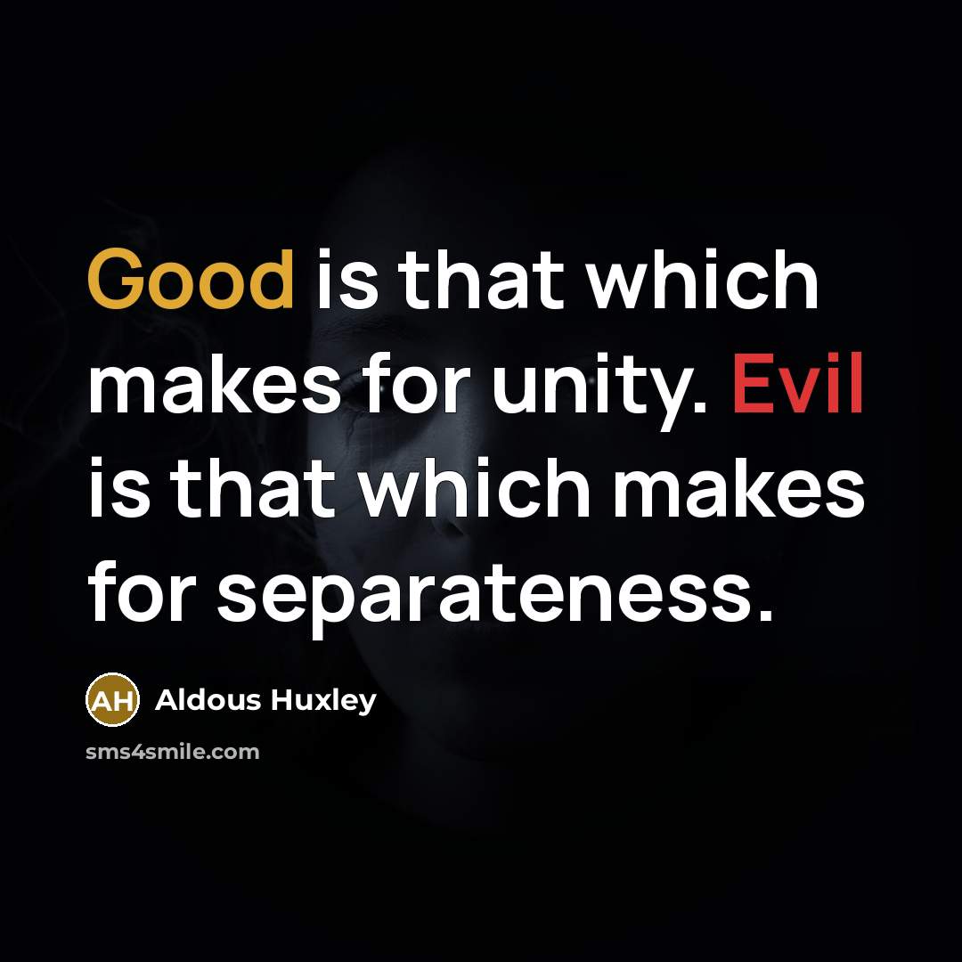 “Good is that which makes for unity. Evil is that which makes for separateness.” quote by Aldous Huxley