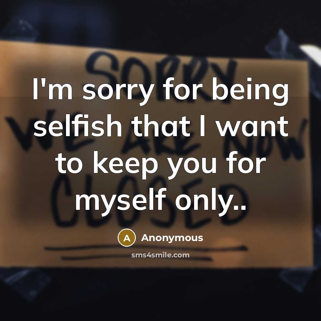 “I'm sorry for being selfish that I want to keep you for myself only..” quote by Anonymous
