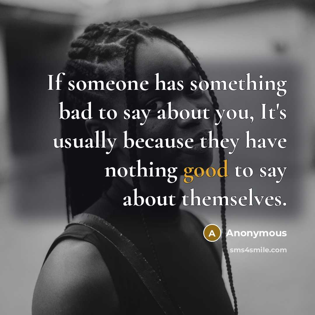 “If someone has something bad to say about you, It's usually because they have nothing good to say about themselves.” quote by Anonymous