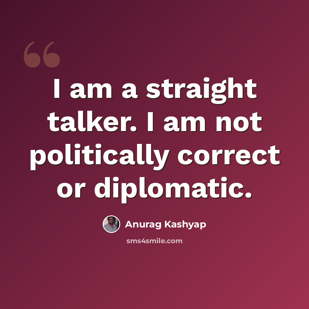 “I am a straight talker. I am not politically correct or diplomatic.” quote by Anurag Kashyap
