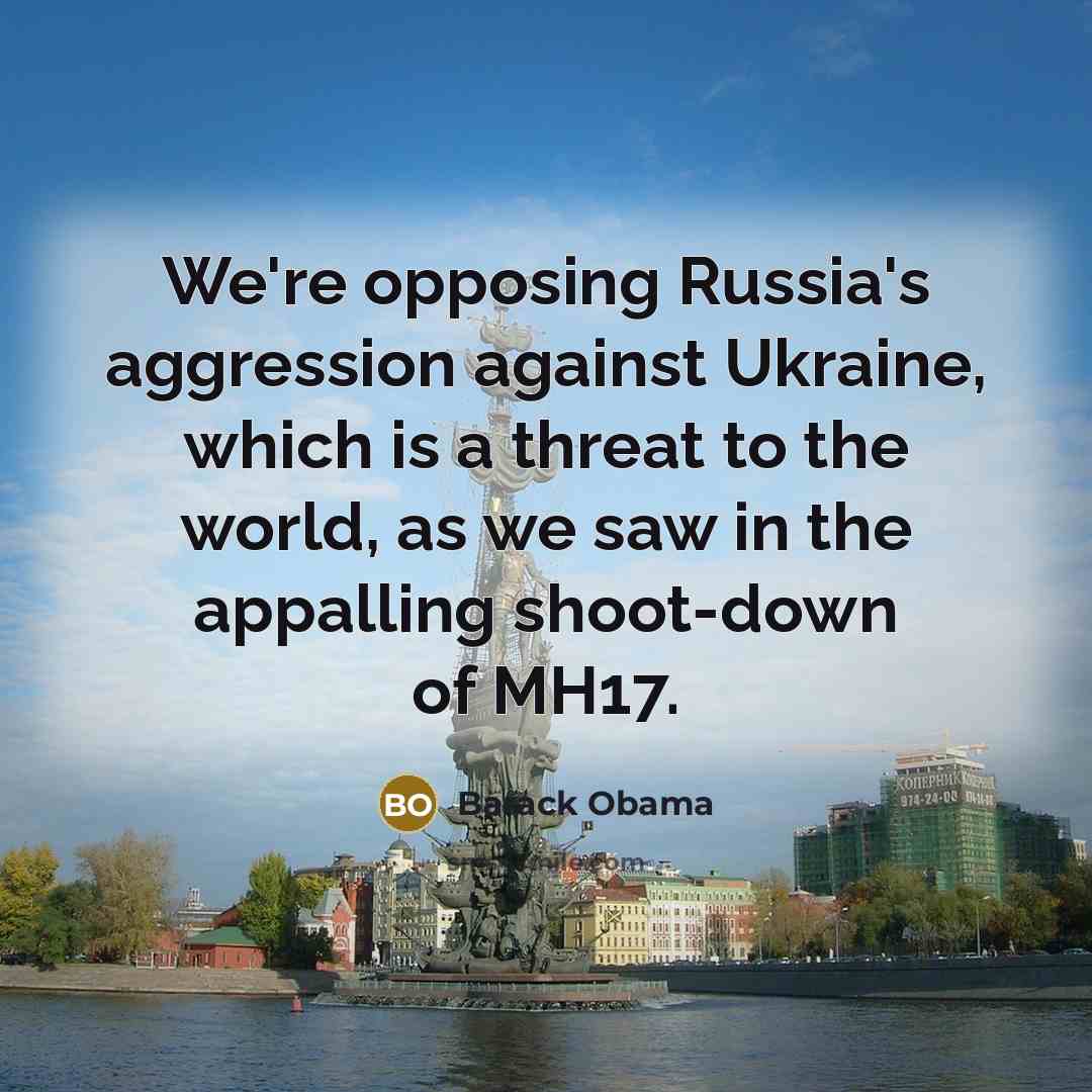 “We're opposing Russia's aggression against Ukraine, which is a threat to the world, as we saw in the appalling shoot-down of MH17.” quote by Barack Obama
