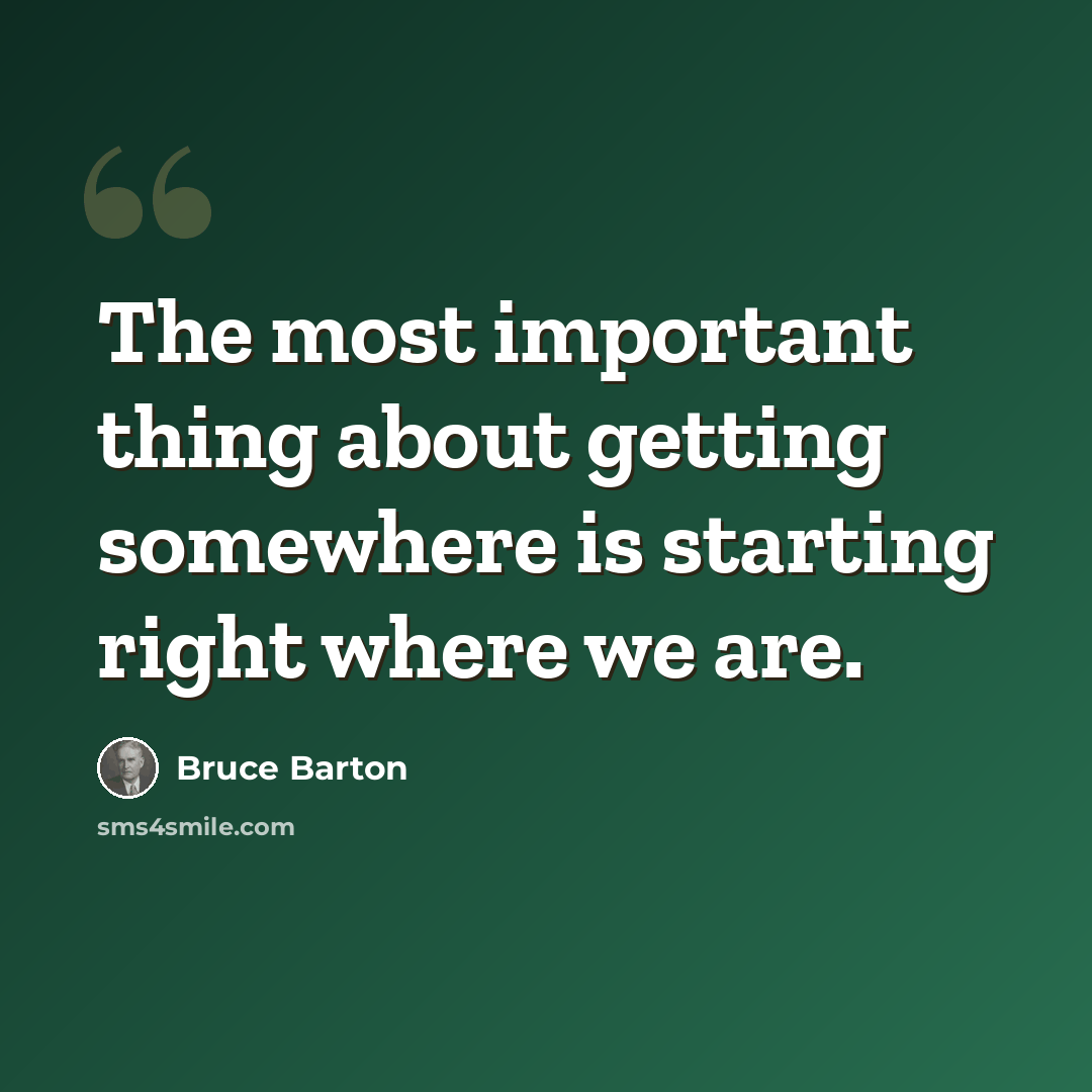 “The most important thing about getting somewhere is starting right where we are.” quote by Bruce Barton