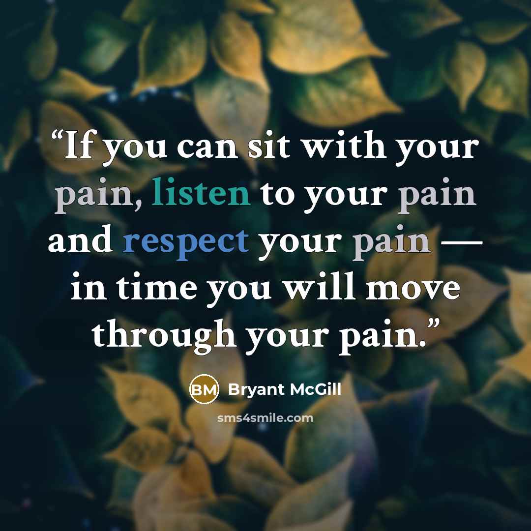 “If you can sit with your pain, listen to your pain and respect your pain — in time you will move through your pain.” quote by Bryant McGill