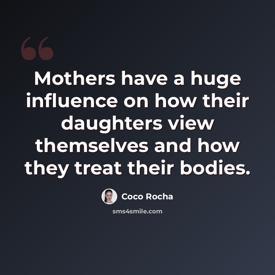 “Mothers have a huge influence on how their daughters view themselves and how they treat their bodies.” quote by Coco Rocha