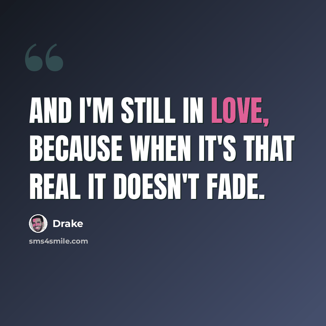 “And I'm still in love, because when it's that real it doesn't fade.” quote by Drake