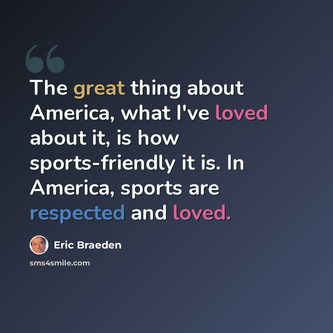 “The great thing about America, what I've loved about it, is how sports-friendly it is. In America, sports are respected and loved.” quote by Eric Braeden