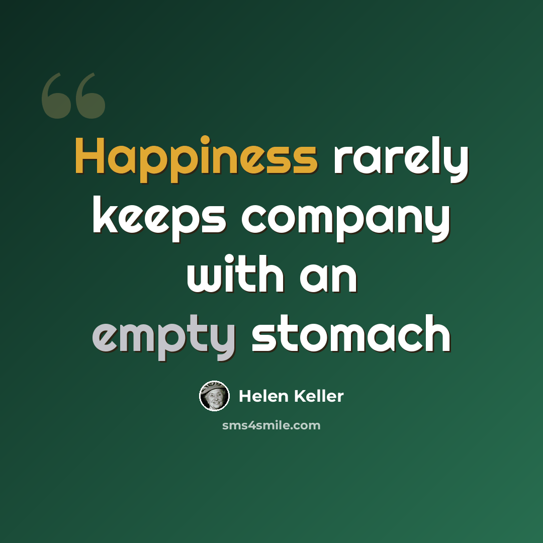 “Happiness rarely keeps company with an empty stomach” quote by Helen Keller
