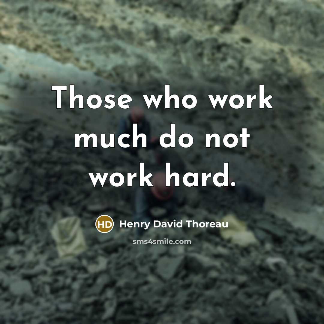 “Those who work much do not work hard.” quote by Henry David Thoreau
