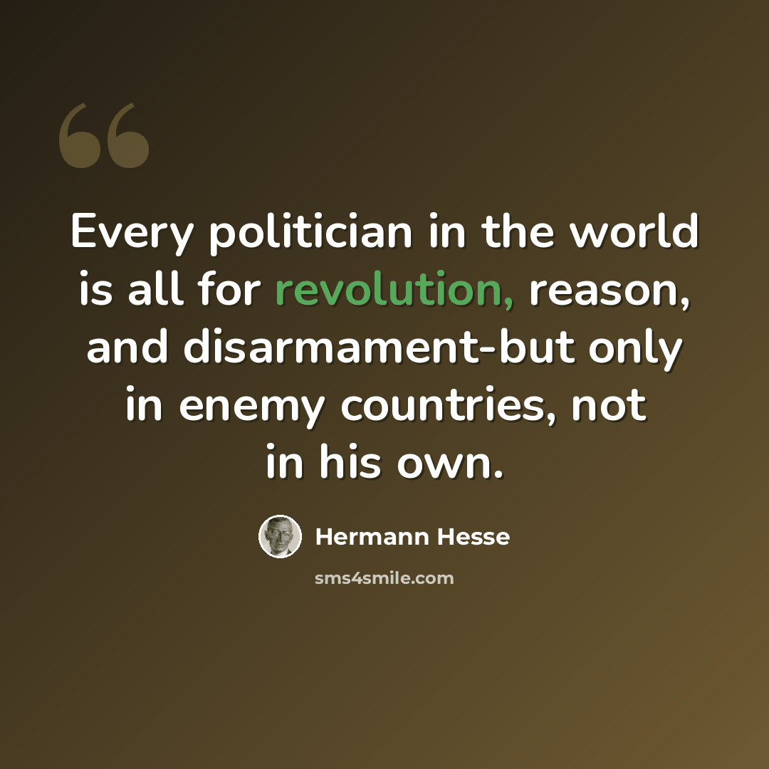 “Every politician in the world is all for revolution, reason, and disarmament-but only in enemy countries, not in his own.” quote by Hermann Hesse