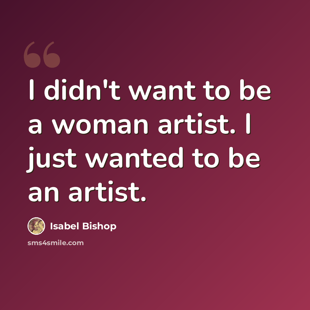 “I didn't want to be a woman artist. I just wanted to be an artist.” quote by Isabel Bishop