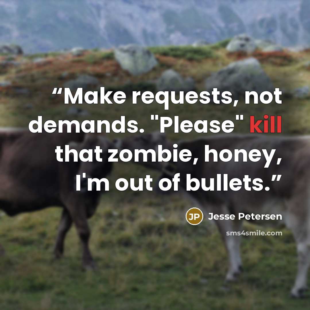 “Make requests, not demands. "Please" kill that zombie, honey, I'm out of bullets.” quote by Jesse Petersen