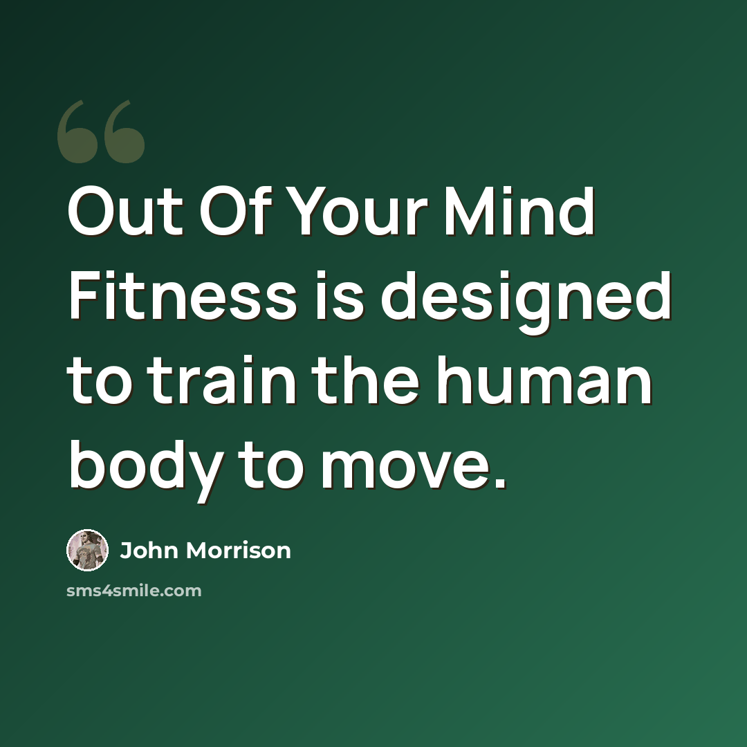 “Out Of Your Mind Fitness is designed to train the human body to move.” quote by John Morrison
