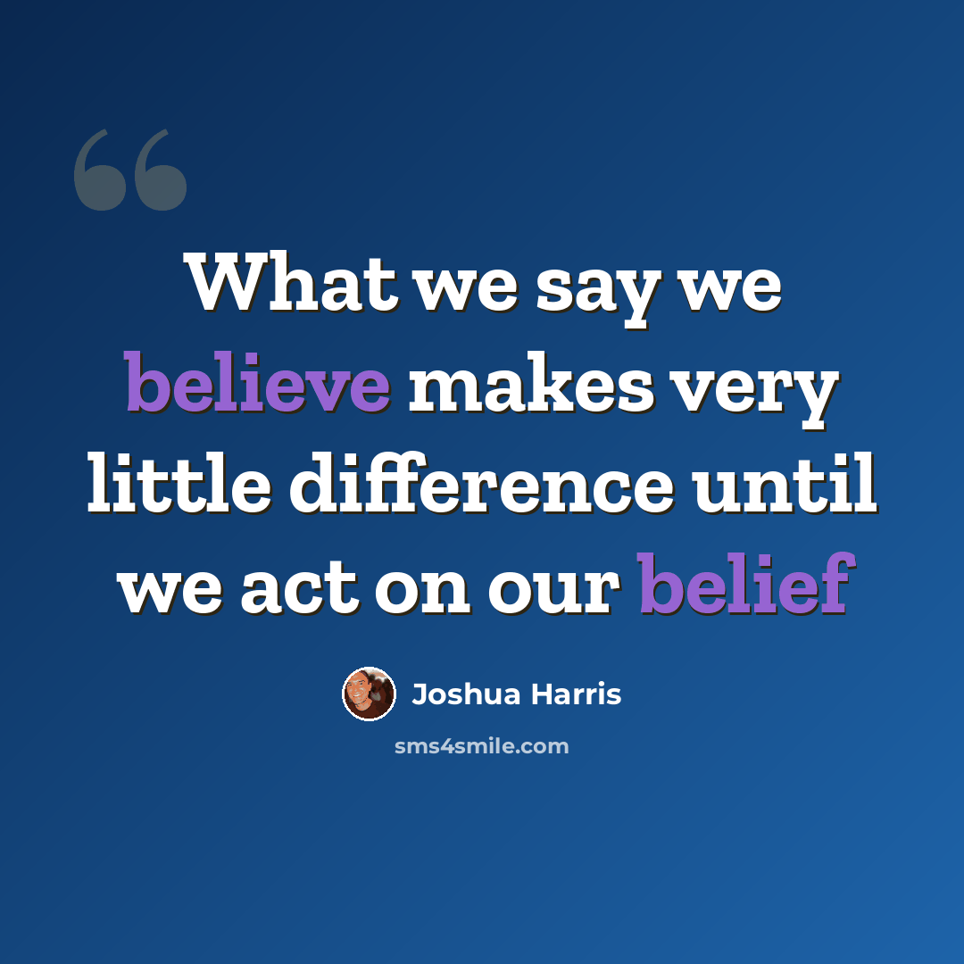 “What we say we believe makes very little difference until we act on our belief” quote by Joshua Harris