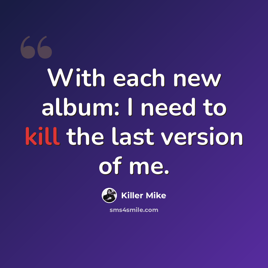 “With each new album: I need to kill the last version of me.” quote by Killer Mike