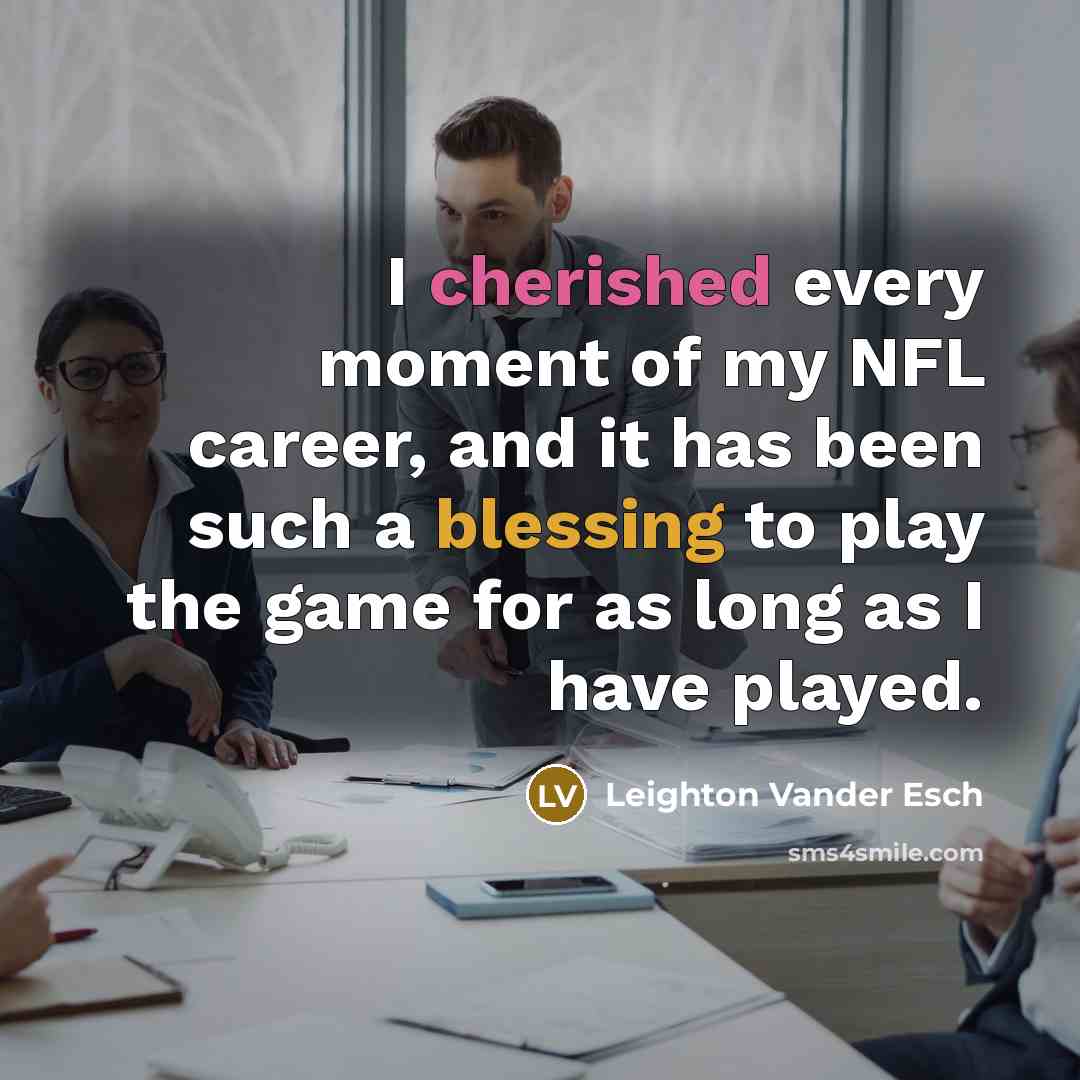 “I cherished every moment of my NFL career, and it has been such a blessing to play the game for as long as I have played.” quote by Leighton Vander Esch