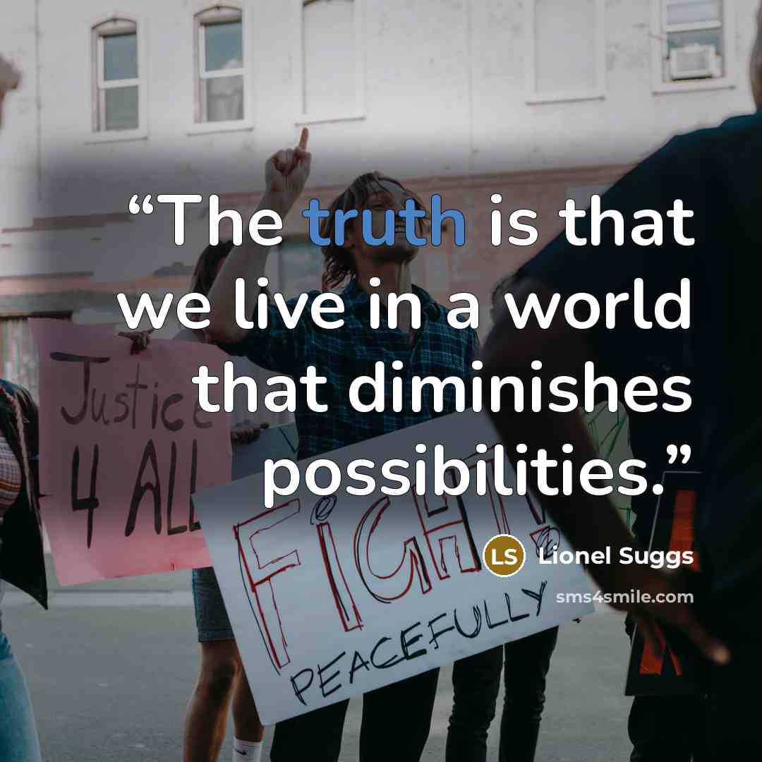 “The truth is that we live in a world that diminishes possibilities.” quote by Lionel Suggs