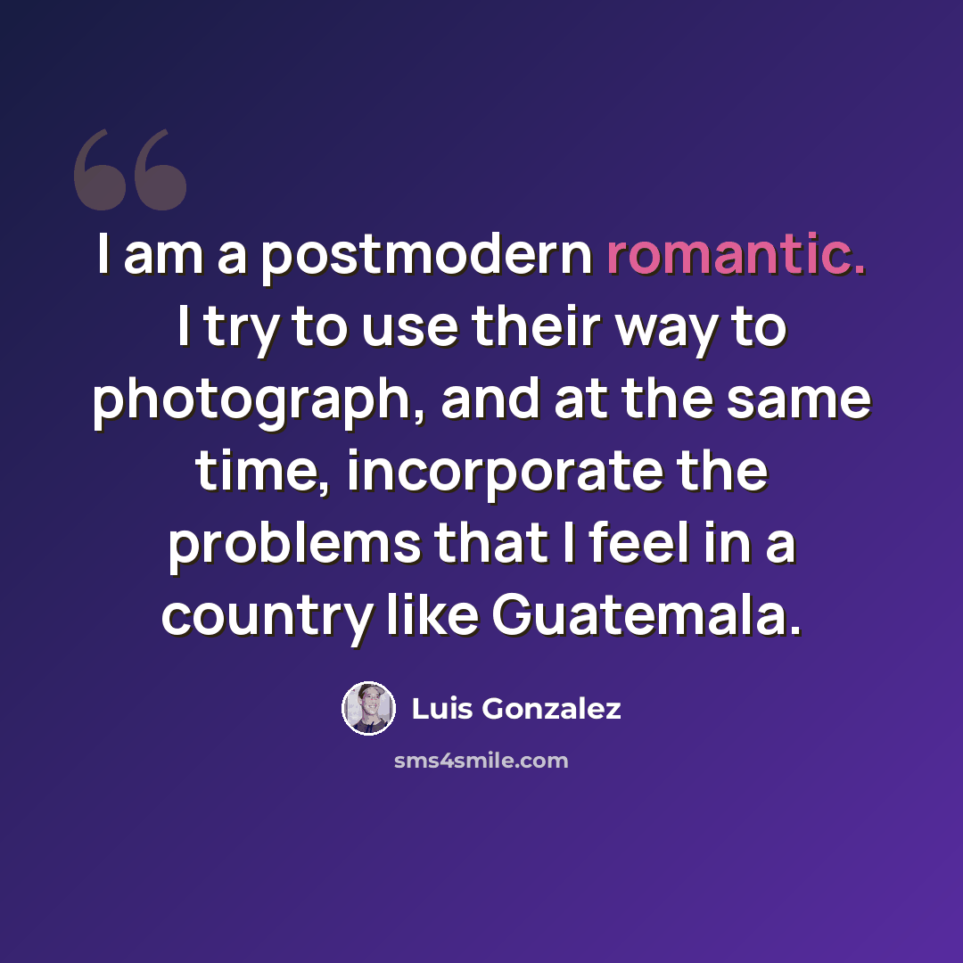“I am a postmodern romantic. I try to use their way to photograph, and at the same time, incorporate the problems that I feel in a country like Guatemala.” quote by Luis Gonzalez