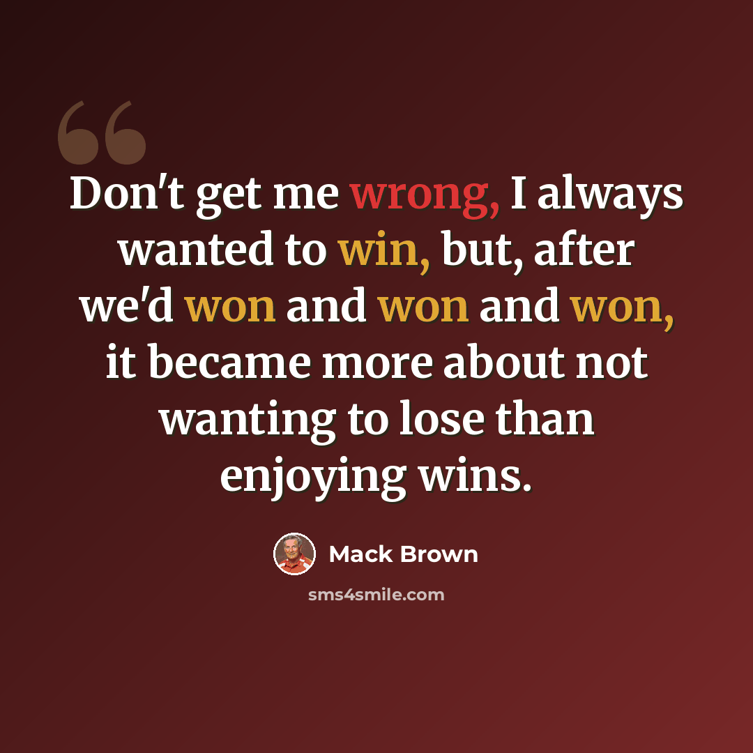 “Don't get me wrong, I always wanted to win, but, after we'd won and won and won, it became more about not wanting to lose than enjoying wins.” quote by Mack Brown