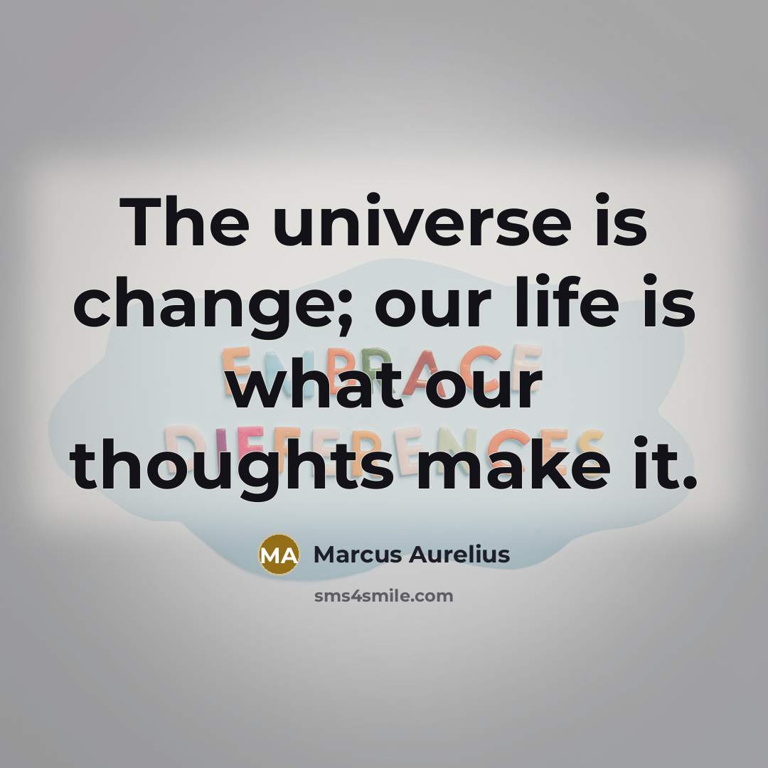“The universe is change; our life is what our thoughts make it.” quote by Marcus Aurelius