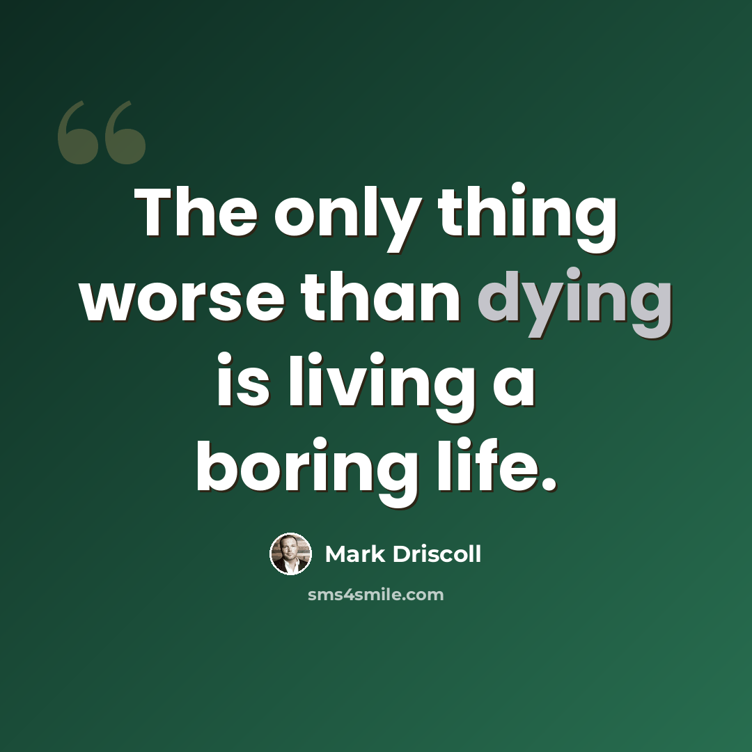 “The only thing worse than dying is living a boring life.” quote by Mark Driscoll