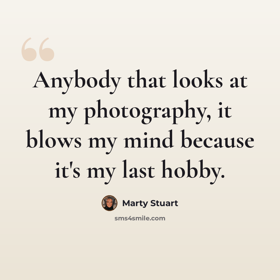 “Anybody that looks at my photography, it blows my mind because it's my last hobby.” quote by Marty Stuart