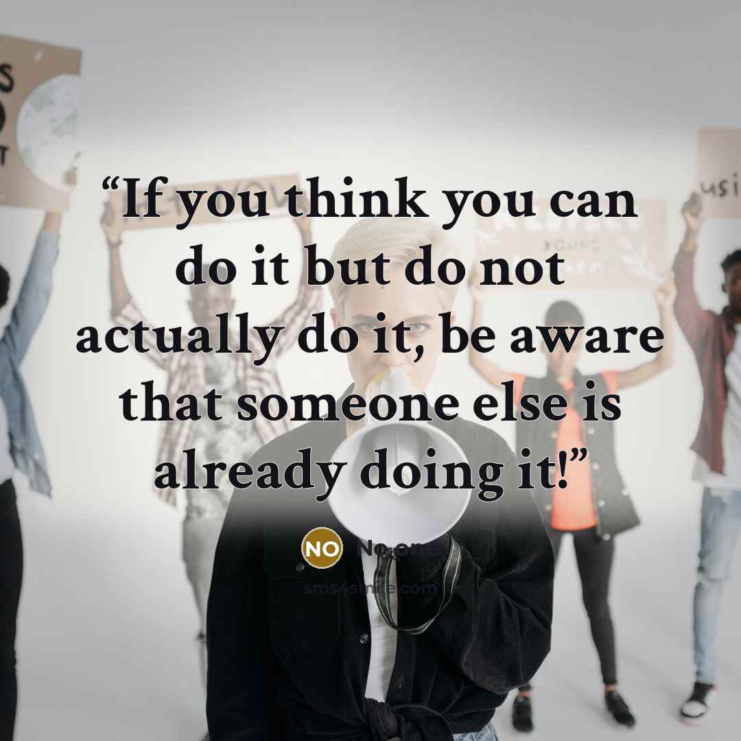 “If you think you can do it but do not actually do it, be aware that someone else is already doing it!” quote by No one