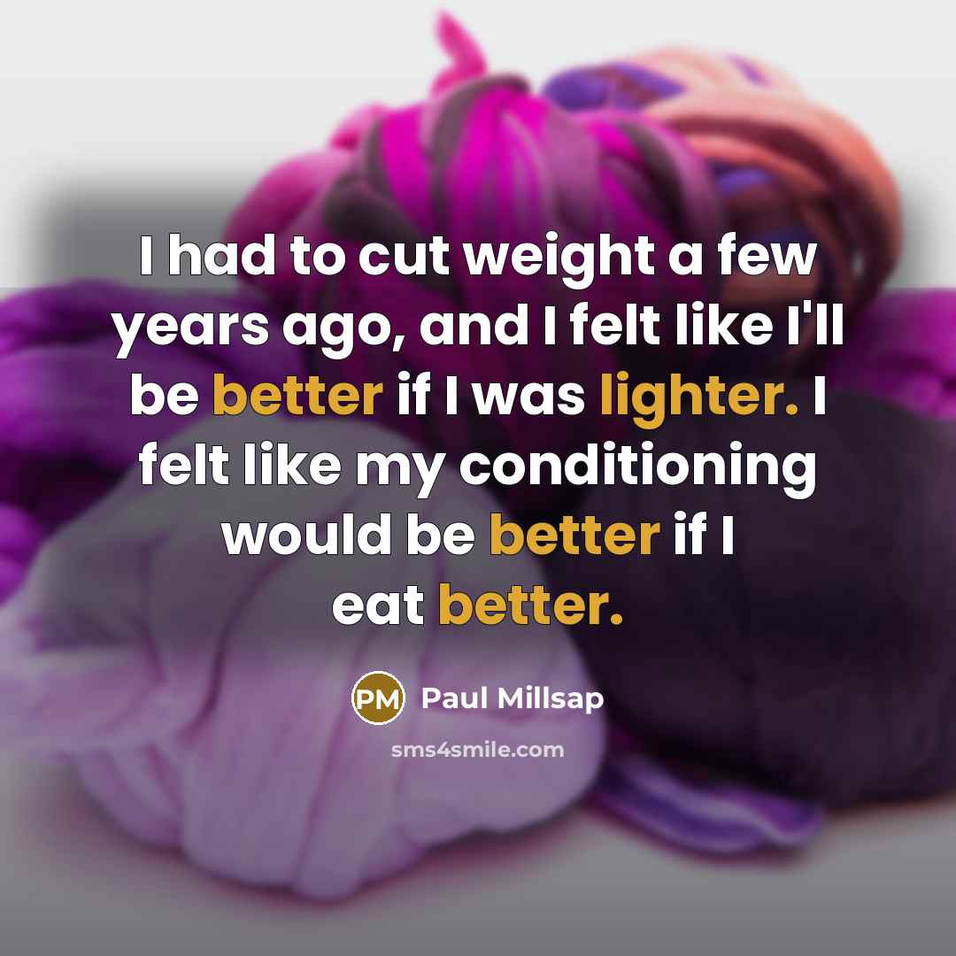 “I had to cut weight a few years ago, and I felt like I'll be better if I was lighter. I felt like my conditioning would be better if I eat better.” quote by Paul Millsap
