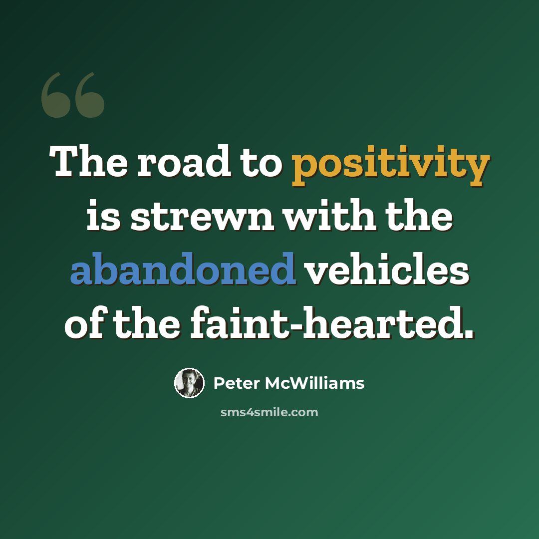 “The road to positivity is strewn with the abandoned vehicles of the faint-hearted.” quote by Peter McWilliams