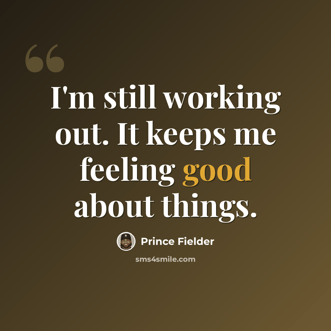 “I'm still working out. It keeps me feeling good about things.” quote by Prince Fielder