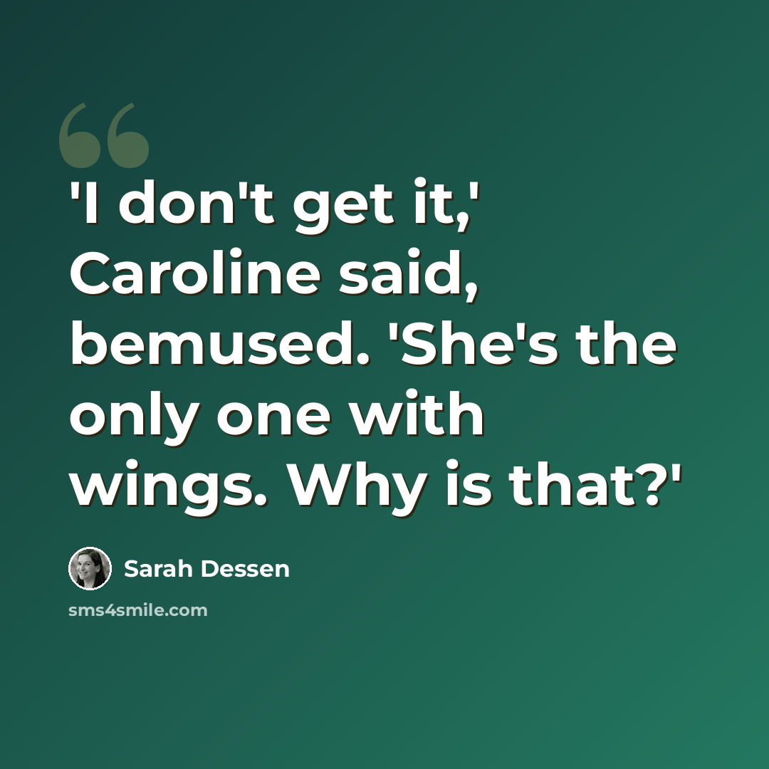 “'I don't get it,' Caroline said, bemused. 'She's the only one with wings. Why is that?'” quote by Sarah Dessen