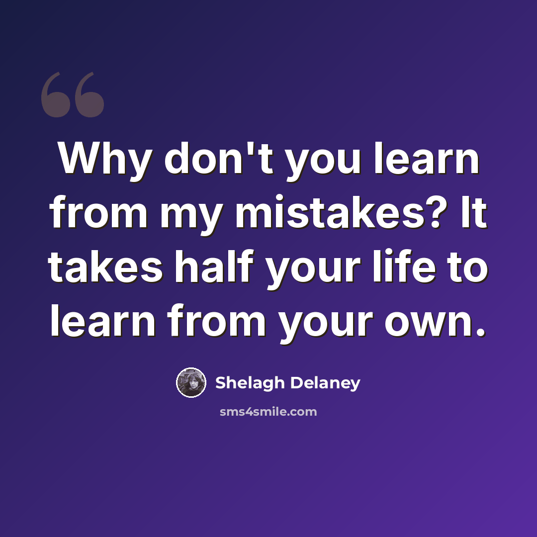 “Why don't you learn from my mistakes? It takes half your life to learn from your own.” quote by Shelagh Delaney