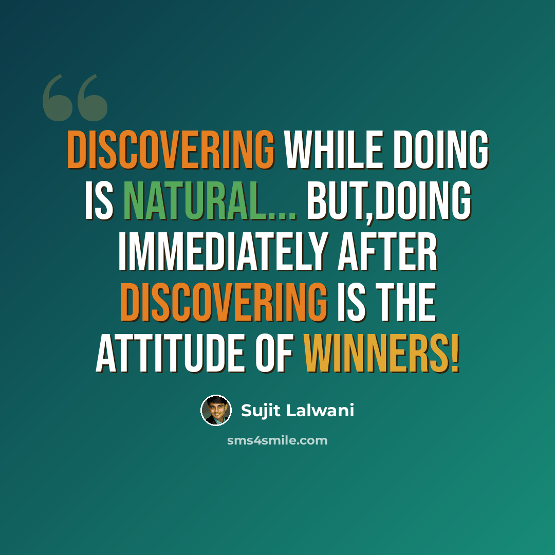 “Discovering While Doing Is Natural... But,Doing Immediately After Discovering Is The Attitude of Winners!” quote by Sujit Lalwani