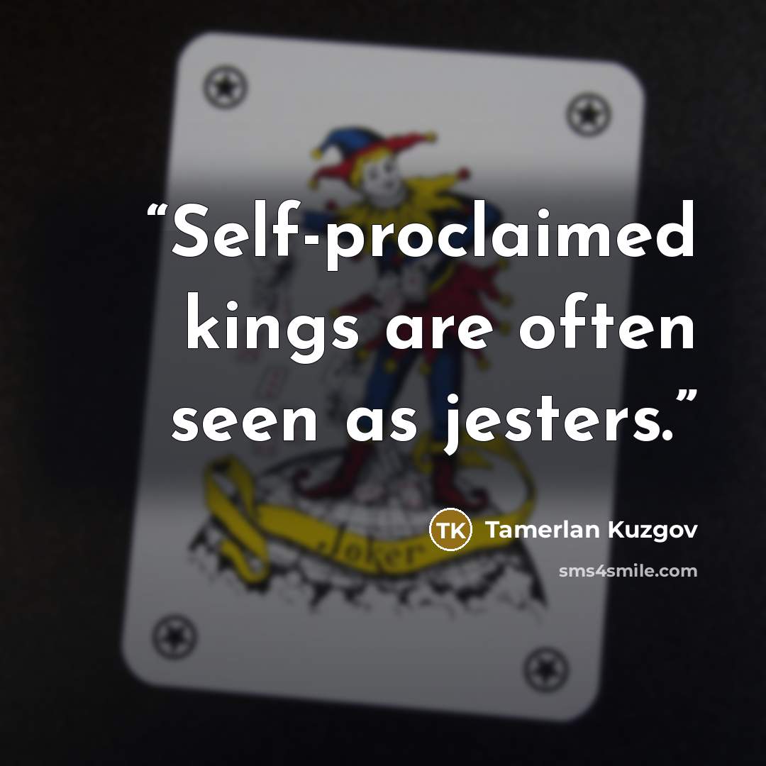 “Self-proclaimed kings are often seen as jesters.” quote by Tamerlan Kuzgov