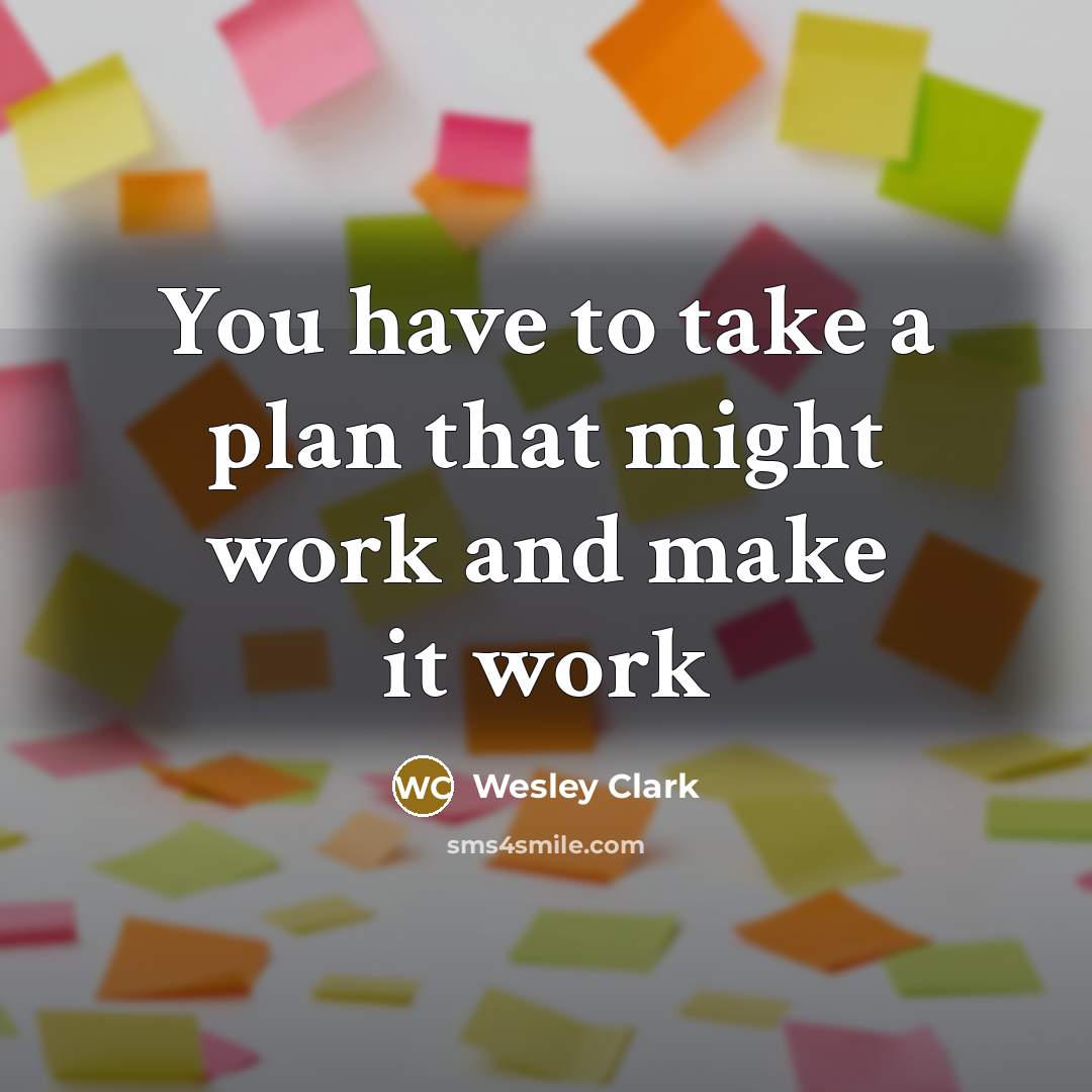 “You have to take a plan that might work and make it work” quote by Wesley Clark