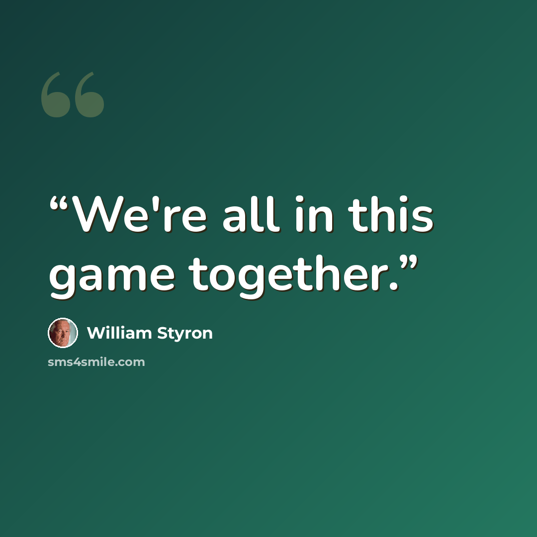 “We're all in this game together.” quote by William Styron