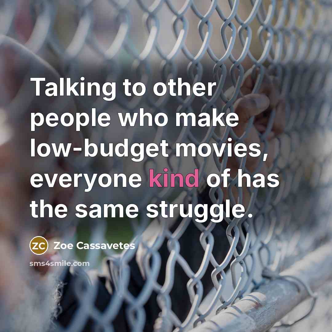 “Talking to other people who make low-budget movies, everyone kind of has the same struggle.” quote by Zoe Cassavetes