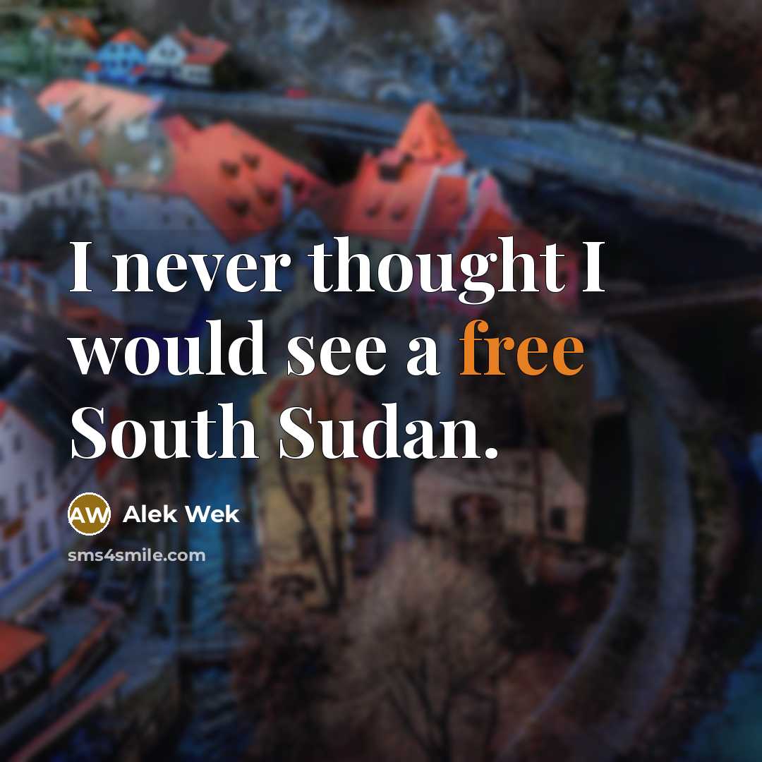 “I never thought I would see a free South Sudan.” quote by Alek Wek