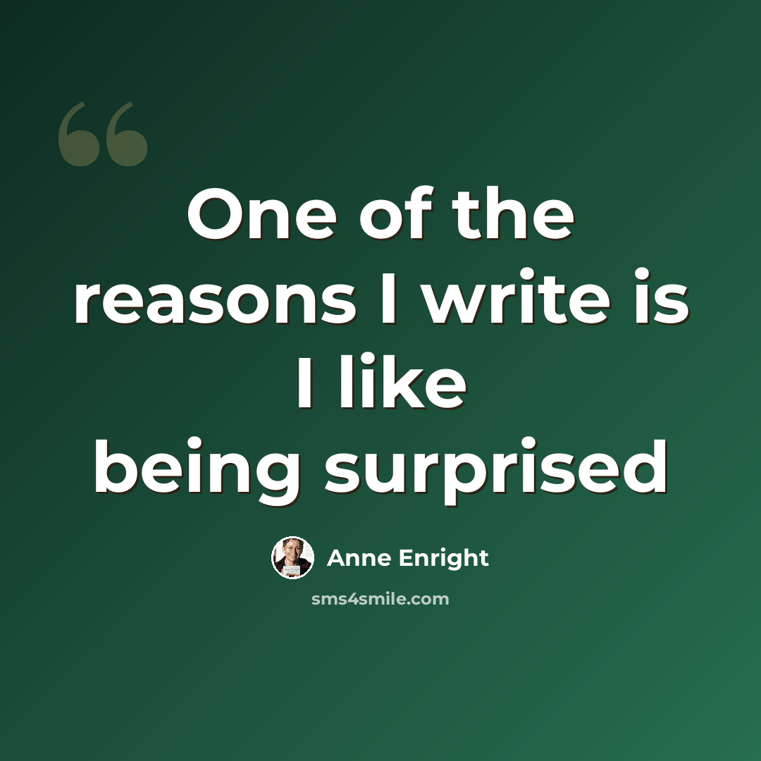 “One of the reasons I write is I like being surprised” quote by Anne Enright