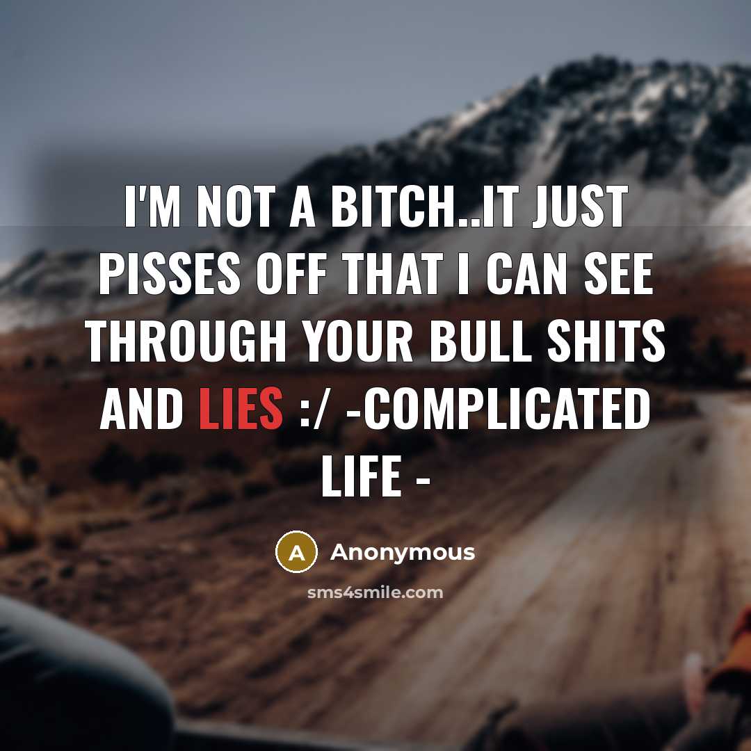 “I'm not a bitch..it just pisses off that I can see through your bull shits and lies :/ -complicated life -” quote by Anonymous