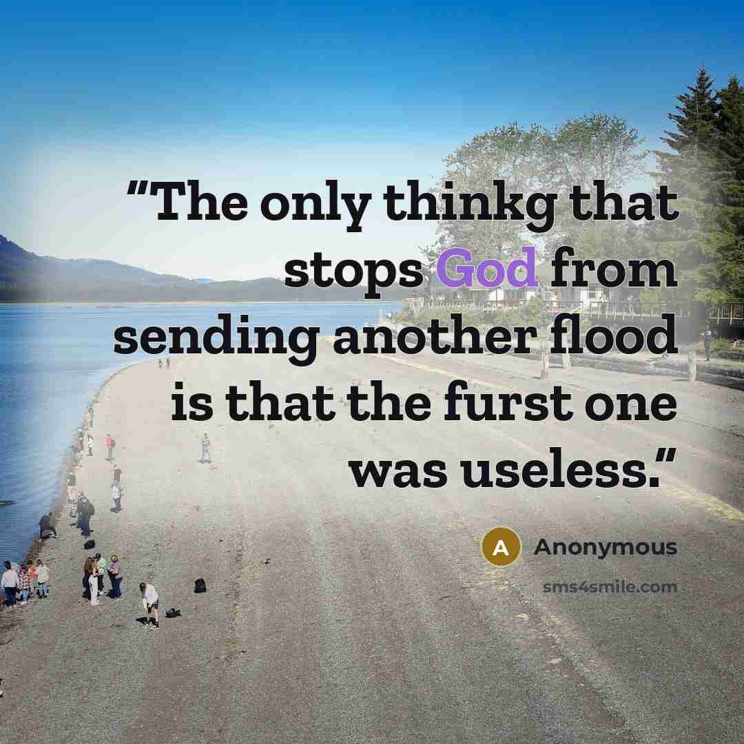 “The only thinkg that stops God from sending another flood is that the furst one was useless.” quote by Anonymous