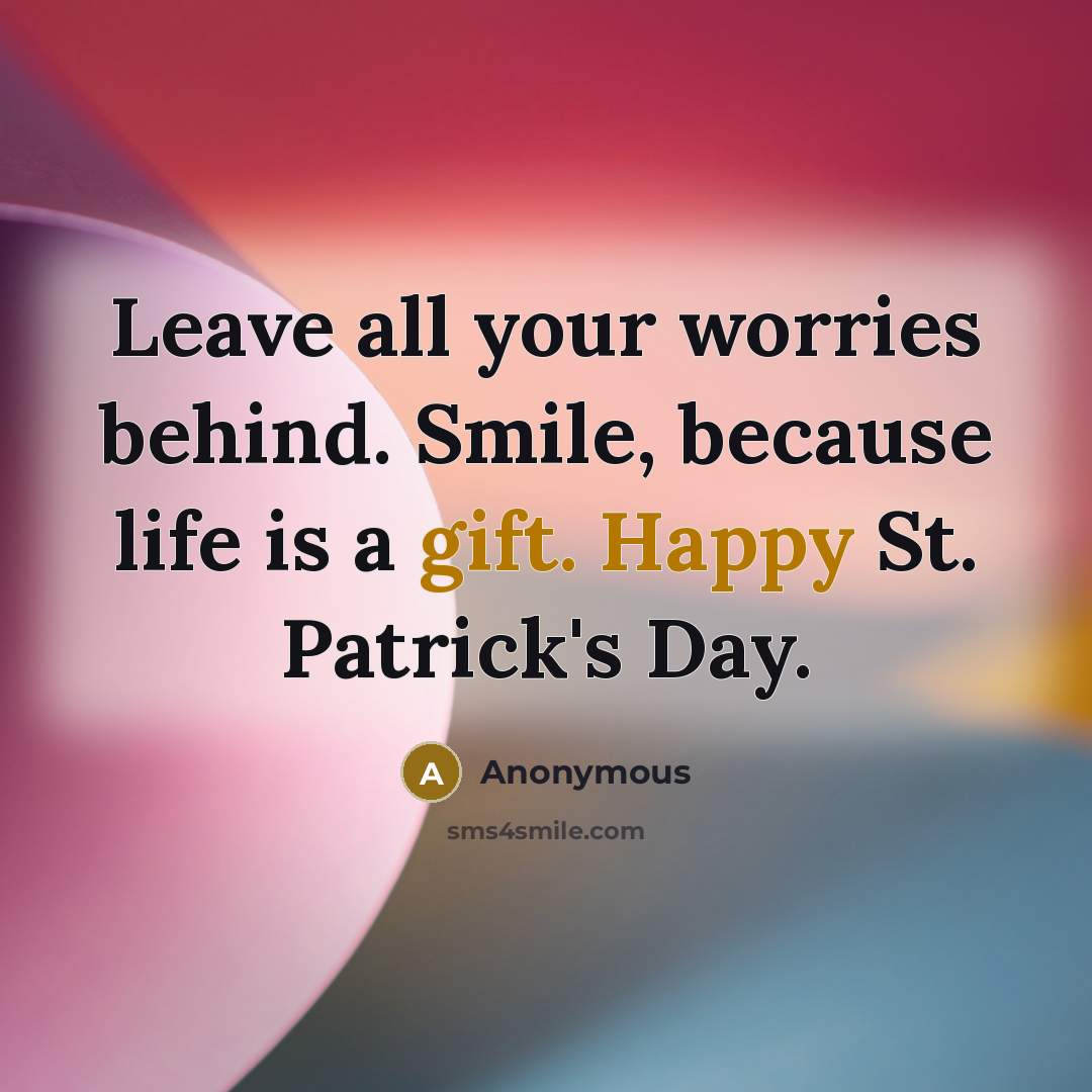 “Leave all your worries behind. Smile, because life is a gift. Happy St. Patrick's Day.” quote by Anonymous