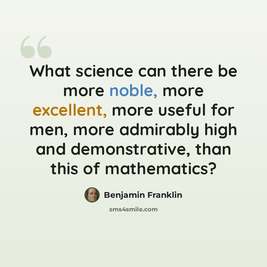 “What science can there be more noble, more excellent, more useful for men, more admirably high and demonstrative, than this of mathematics?” quote by Benjamin Franklin
